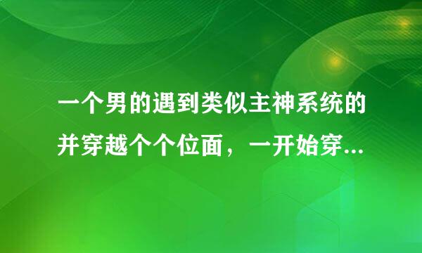 一个男的遇到类似主神系统的并穿越个个位面，一开始穿越仙剑奇侠3成为唐家大少爷雪见哥哥转移主角命运的小