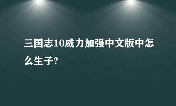 三国志10威力加强中文版中怎么生子?