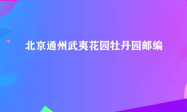 北京通州武夷花园牡丹园邮编