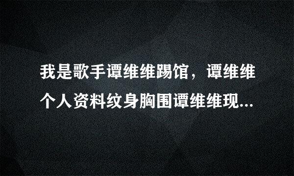 我是歌手谭维维踢馆，谭维维个人资料纹身胸围谭维维现任男友是谁