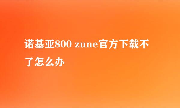 诺基亚800 zune官方下载不了怎么办