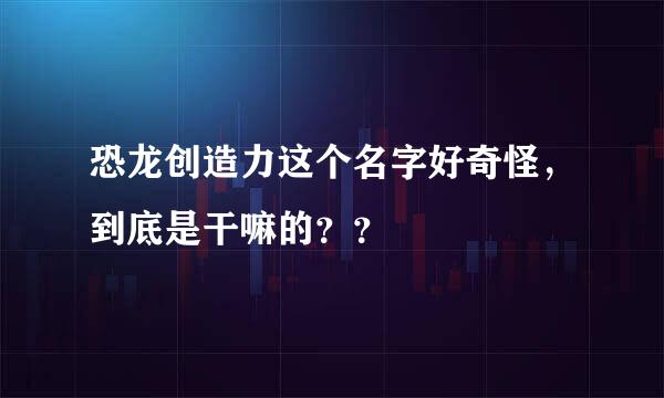 恐龙创造力这个名字好奇怪，到底是干嘛的？？