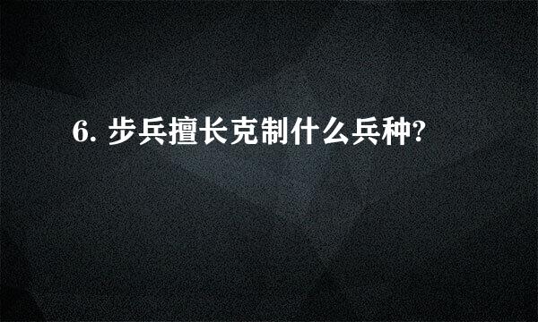 6. 步兵擅长克制什么兵种?