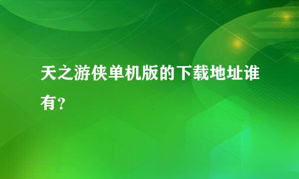 天之游侠单机版的下载地址谁有？