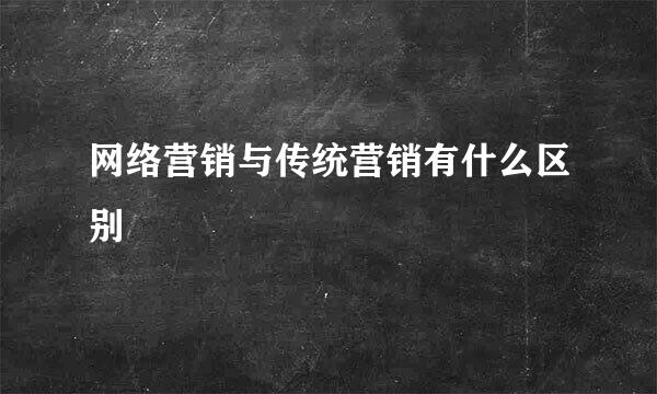 网络营销与传统营销有什么区别