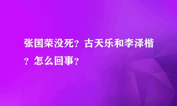 张国荣没死？古天乐和李泽楷？怎么回事？