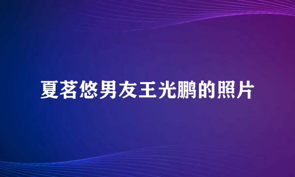 夏茗悠男友王光鹏的照片