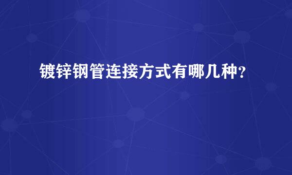 镀锌钢管连接方式有哪几种？