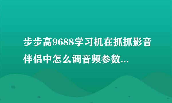 步步高9688学习机在抓抓影音伴侣中怎么调音频参数才能使声音跟得上视频？