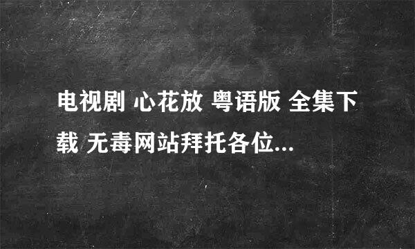 电视剧 心花放 粤语版 全集下载 无毒网站拜托各位了 3Q