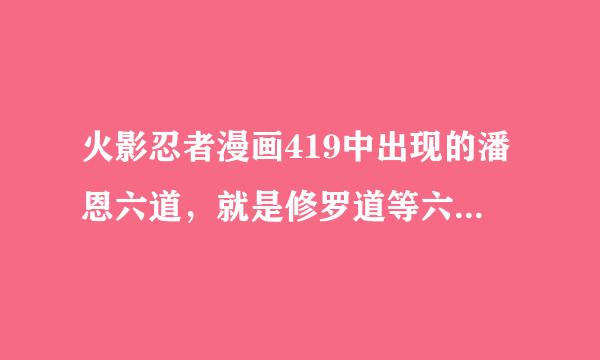 火影忍者漫画419中出现的潘恩六道，就是修罗道等六道，你觉得它们六道各自的能力是什么？