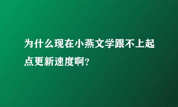 为什么现在小燕文学跟不上起点更新速度啊？