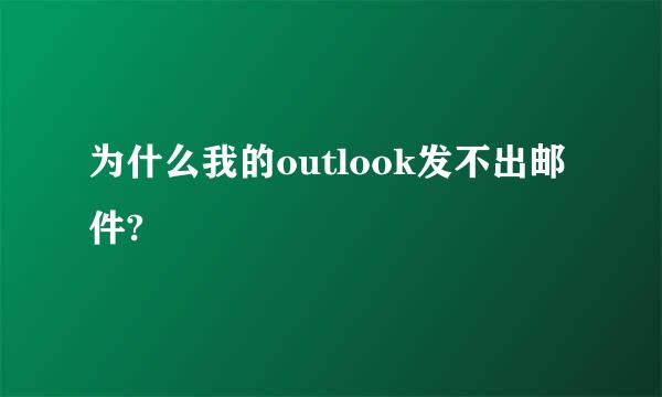 为什么我的outlook发不出邮件?