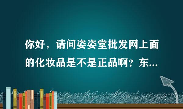 你好，请问姿姿堂批发网上面的化妆品是不是正品啊？东西都很便宜啊