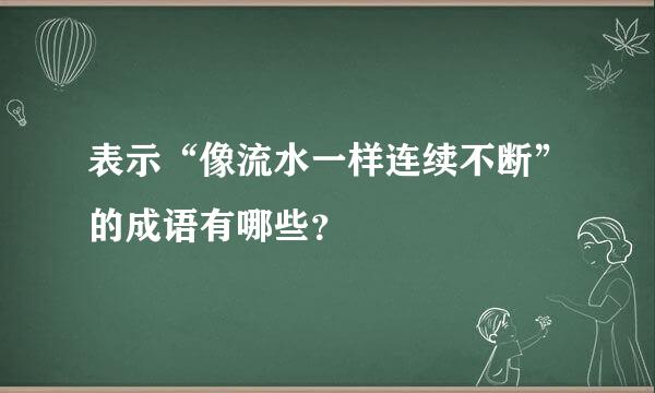 表示“像流水一样连续不断”的成语有哪些？