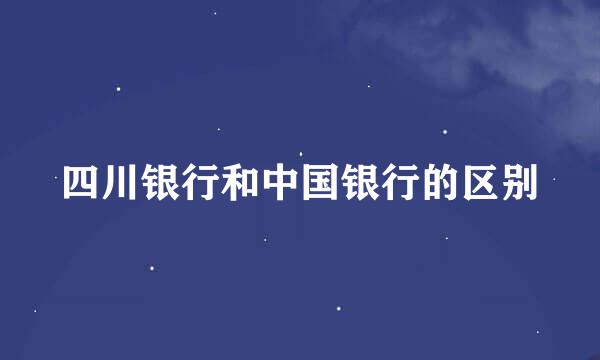 四川银行和中国银行的区别