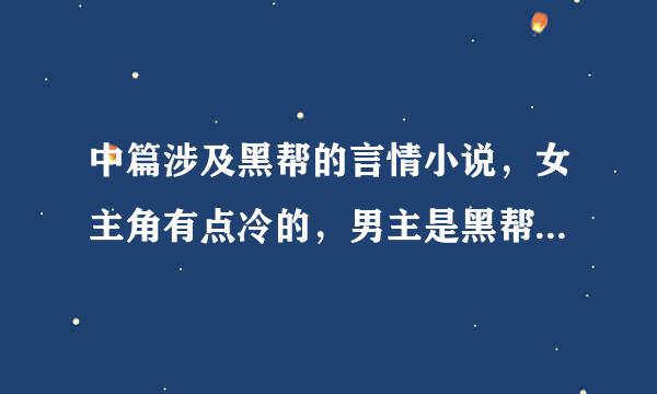 中篇涉及黑帮的言情小说，女主角有点冷的，男主是黑帮的，但两个人很相爱