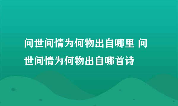 问世间情为何物出自哪里 问世间情为何物出自哪首诗