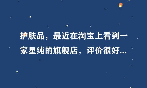 护肤品，最近在淘宝上看到一家星纯的旗舰店，评价很好，卖得挺疯，想问下，星纯这个品牌好吗？