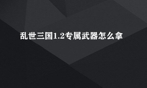 乱世三国1.2专属武器怎么拿