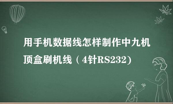 用手机数据线怎样制作中九机顶盒刷机线（4针RS232)