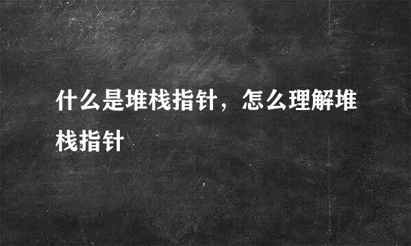 什么是堆栈指针，怎么理解堆栈指针