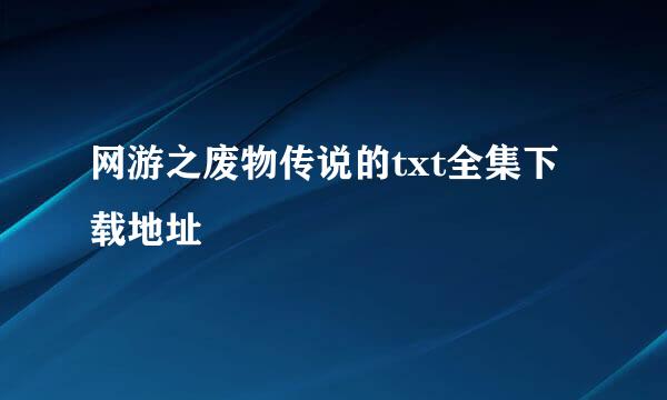 网游之废物传说的txt全集下载地址