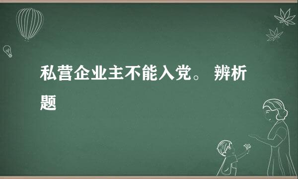 私营企业主不能入党。 辨析题