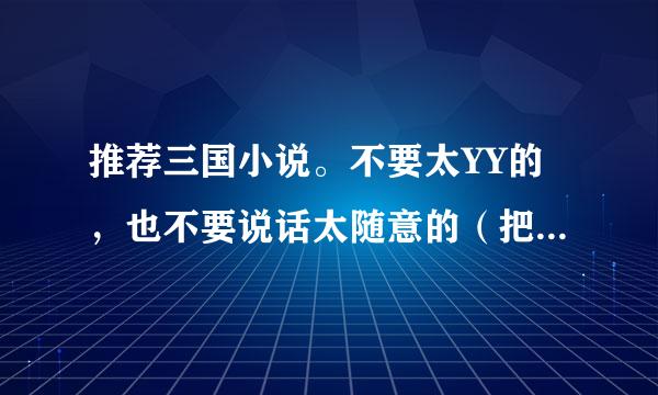 推荐三国小说。不要太YY的，也不要说话太随意的（把出了主角其他都是白痴）。类似于汉末卫公子的就不错。