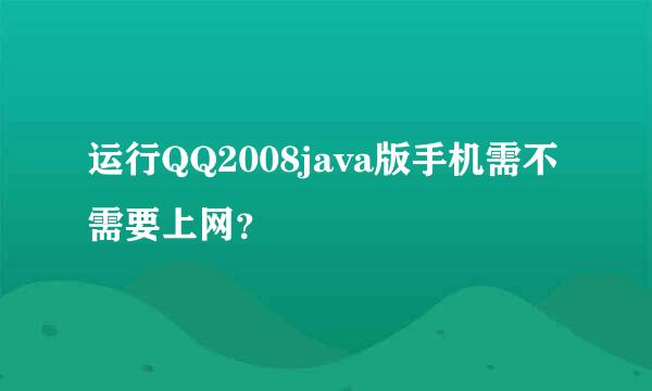 运行QQ2008java版手机需不需要上网？