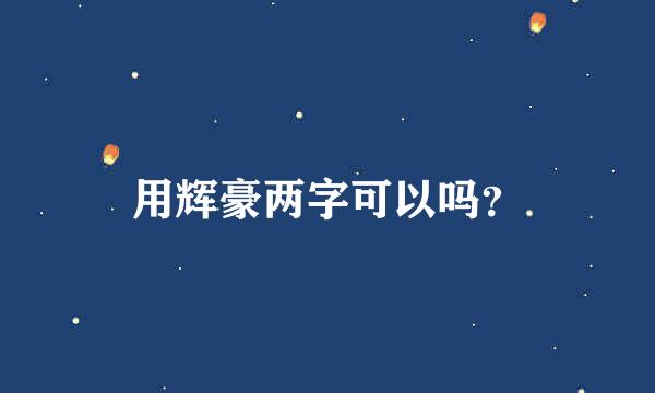 用辉豪两字可以吗？