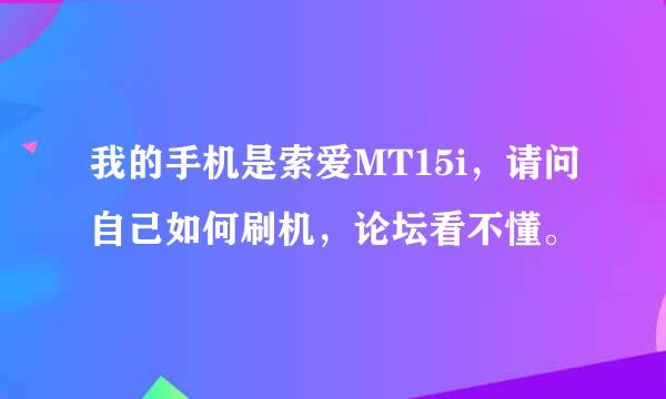 我的手机是索爱MT15i，请问自己如何刷机，论坛看不懂。