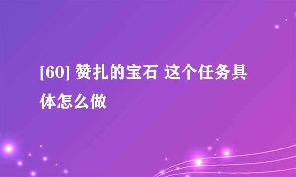 [60] 赞扎的宝石 这个任务具体怎么做