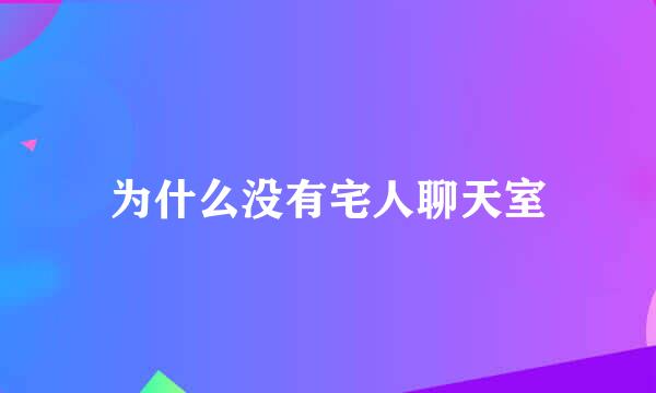 为什么没有宅人聊天室