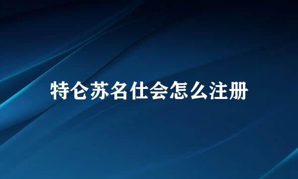 特仑苏名仕会怎么注册