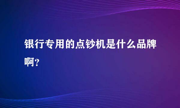 银行专用的点钞机是什么品牌啊？