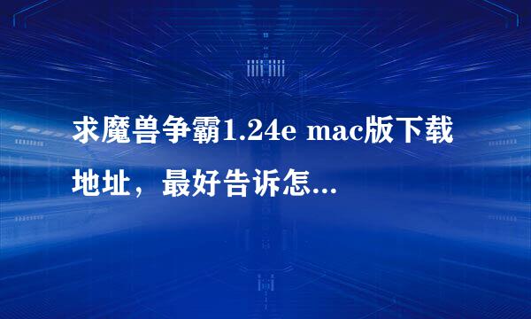 求魔兽争霸1.24e mac版下载地址，最好告诉怎么安装。