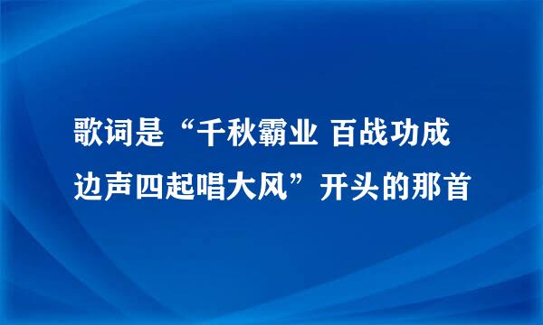 歌词是“千秋霸业 百战功成 边声四起唱大风”开头的那首