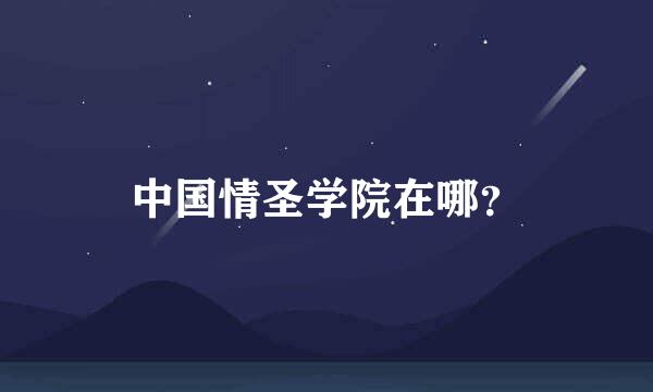 中国情圣学院在哪？