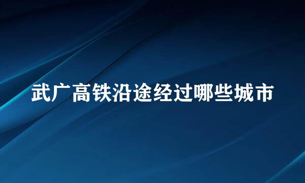 武广高铁沿途经过哪些城市