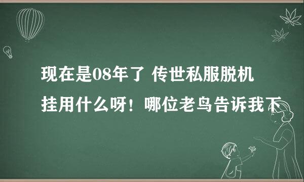 现在是08年了 传世私服脱机挂用什么呀！哪位老鸟告诉我下