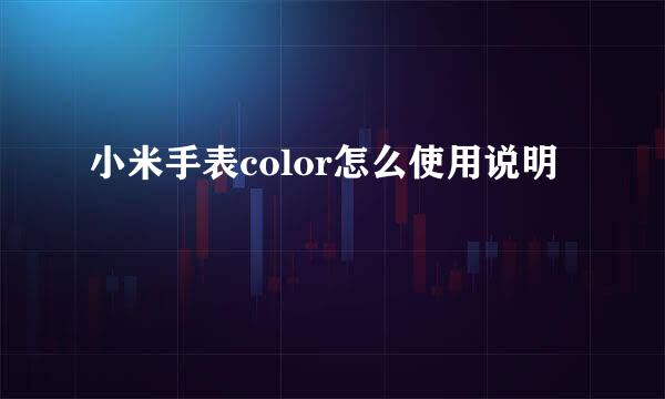 小米手表color怎么使用说明