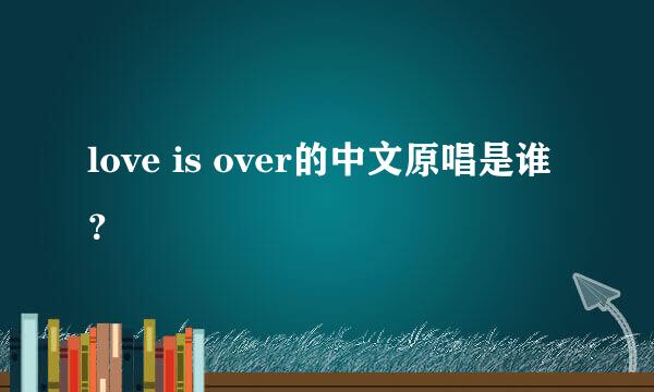 love is over的中文原唱是谁？