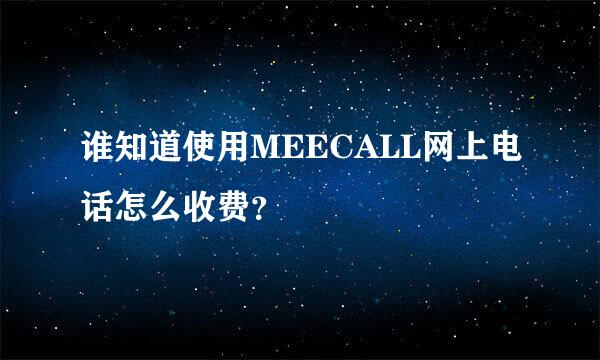 谁知道使用MEECALL网上电话怎么收费？