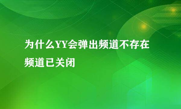 为什么YY会弹出频道不存在频道已关闭