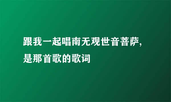 跟我一起唱南无观世音菩萨,是那首歌的歌词