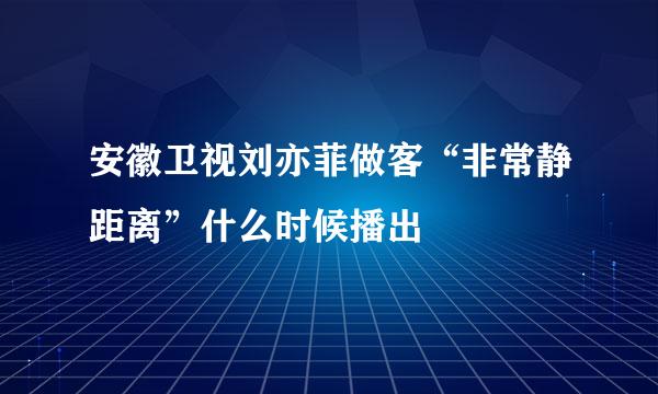 安徽卫视刘亦菲做客“非常静距离”什么时候播出