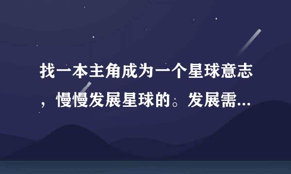 找一本主角成为一个星球意志，慢慢发展星球的。发展需，四号是跟其他需求一直争斗的小说。