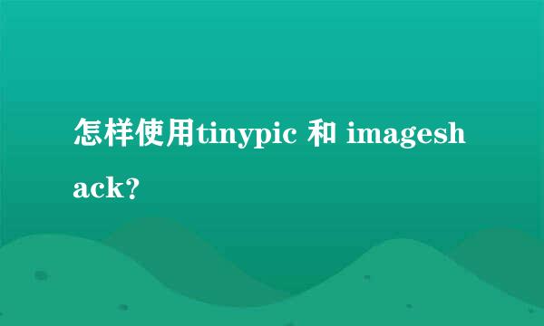 怎样使用tinypic 和 imageshack？