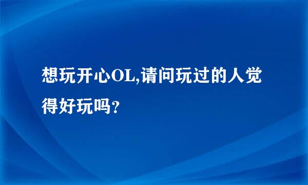 想玩开心OL,请问玩过的人觉得好玩吗？